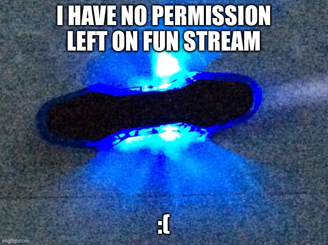 The toy meme | I HAVE NO PERMISSION LEFT ON FUN STREAM :( | image tagged in the toy meme | made w/ Imgflip meme maker