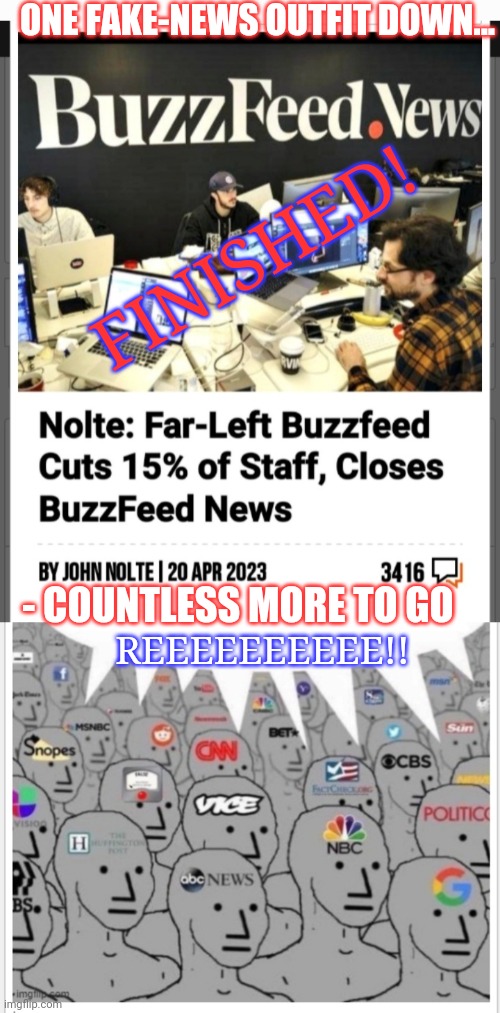 Fake News Fired | ONE FAKE-NEWS OUTFIT DOWN... FINISHED! - COUNTLESS MORE TO GO; REEEEEEEEEE!! | image tagged in fake news,finished,dumbass,libtards,fired,vote trump | made w/ Imgflip meme maker