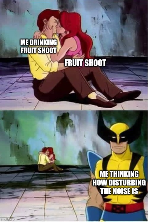 the most cursed noise ever | ME DRINKING FRUIT SHOOT; FRUIT SHOOT; ME THINKING HOW DISTURBING THE NOISE IS | image tagged in sad wolverine left out of party | made w/ Imgflip meme maker