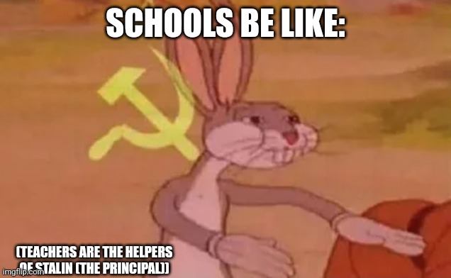 Bugs bunny communist | SCHOOLS BE LIKE:; (TEACHERS ARE THE HELPERS OF STALIN (THE PRINCIPAL)) | image tagged in bugs bunny communist | made w/ Imgflip meme maker