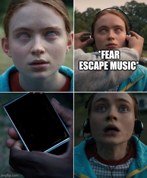 Fear Escape | *FEAR ESCAPE MUSIC* | image tagged in saved by the sound of ___,music,music meme,passion,funny | made w/ Imgflip meme maker