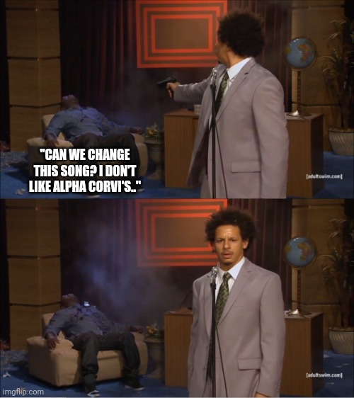 Alpha Corvi Music | "CAN WE CHANGE THIS SONG? I DON'T LIKE ALPHA CORVI'S.." | image tagged in memes,who killed hannibal,music,music meme,passion | made w/ Imgflip meme maker