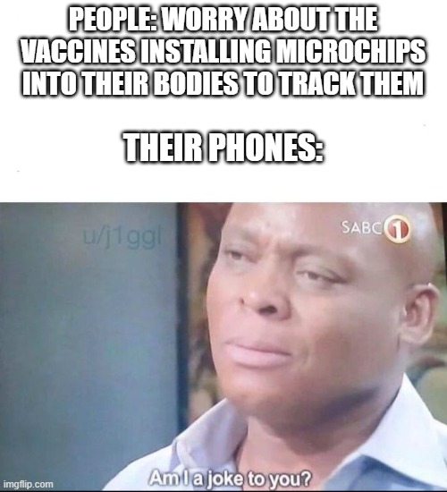 Get vaccinated br | PEOPLE: WORRY ABOUT THE VACCINES INSTALLING MICROCHIPS INTO THEIR BODIES TO TRACK THEM; THEIR PHONES: | image tagged in am i a joke to you,memes,anti vax | made w/ Imgflip meme maker
