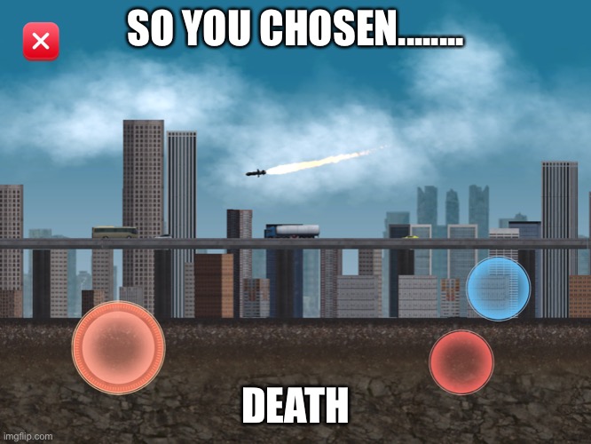 The controlled missile | SO YOU CHOSEN........ DEATH | image tagged in the controlled missile | made w/ Imgflip meme maker