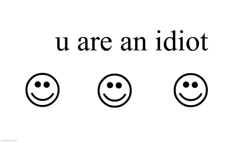 You Are An Idiot!! | image tagged in you are an idiot | made w/ Imgflip meme maker