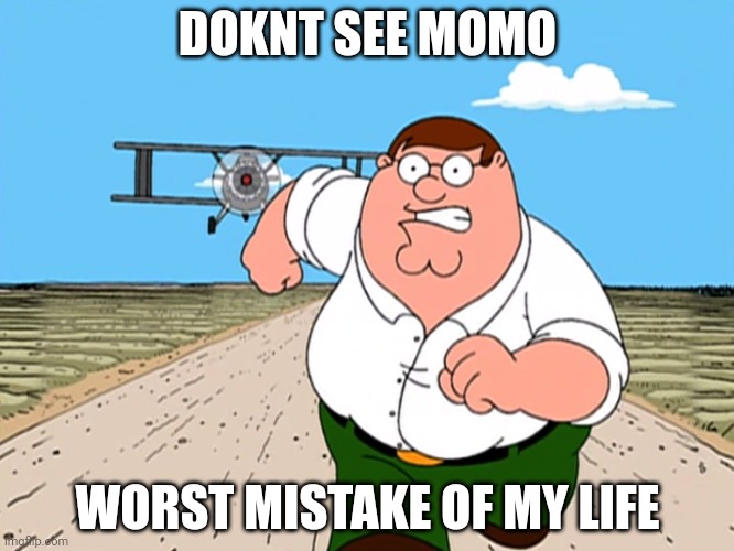 Peter Griffin running away | DOKNT SEE MOMO; WORST MISTAKE OF MY LIFE | image tagged in peter griffin running away | made w/ Imgflip meme maker