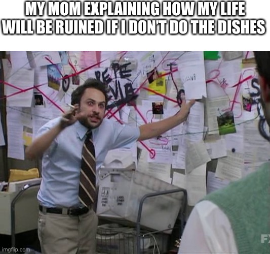 Charlie Conspiracy (Always Sunny in Philidelphia) | MY MOM EXPLAINING HOW MY LIFE WILL BE RUINED IF I DON’T DO THE DISHES | image tagged in charlie conspiracy always sunny in philidelphia | made w/ Imgflip meme maker