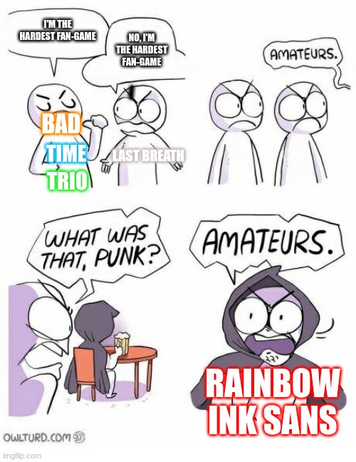 Boy was I Wrong About Last Breath... | I'M THE HARDEST FAN-GAME; NO, I'M THE HARDEST FAN-GAME; |; BAD; LAST BREATH; TIME; TRIO; RAINBOW INK SANS | image tagged in amateurs | made w/ Imgflip meme maker