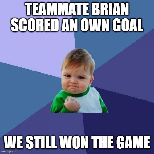 Bad Luck Brian in Success Kid's team scores an own goal, but... | TEAMMATE BRIAN SCORED AN OWN GOAL; WE STILL WON THE GAME | image tagged in memes,success kid,football | made w/ Imgflip meme maker