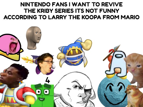 NINTENDO FANS I WANT TO REVIVE THE KRIBY SERIES ITS NOT FUNNY ACCORDING TO LARRY THE KOOPA FROM MARIO | made w/ Imgflip meme maker