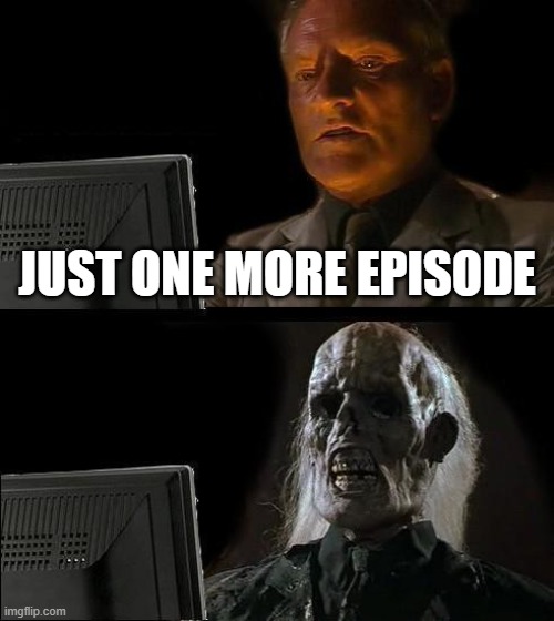 one more episode... | JUST ONE MORE EPISODE | image tagged in memes,i'll just wait here | made w/ Imgflip meme maker