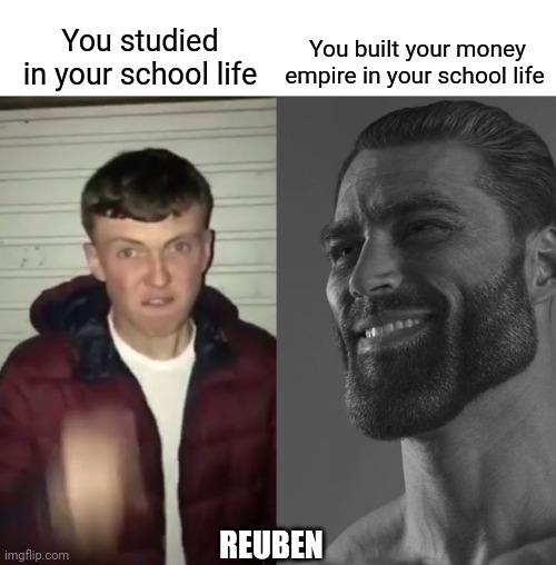 Giga Chad | You built your money empire in your school life; You studied in your school life; REUBEN | image tagged in giga chad template | made w/ Imgflip meme maker