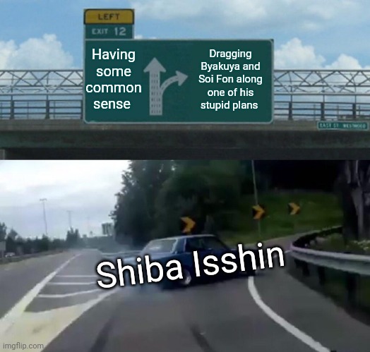 Left Exit 12 Off Ramp Meme | Having some common sense; Dragging Byakuya and Soi Fon along one of his stupid plans; Shiba Isshin | image tagged in memes,left exit 12 off ramp | made w/ Imgflip meme maker