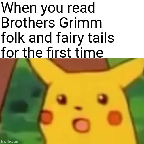 Surprised Pikachu Meme | When you read Brothers Grimm folk and fairy tails for the first time | image tagged in memes,surprised pikachu | made w/ Imgflip meme maker