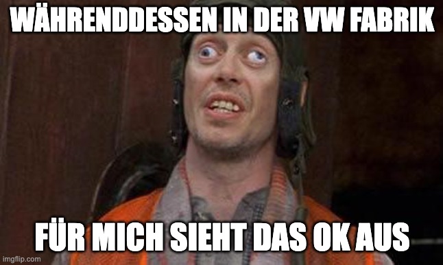 Looks Good To Me | WÄHRENDDESSEN IN DER VW FABRIK; FÜR MICH SIEHT DAS OK AUS | image tagged in looks good to me | made w/ Imgflip meme maker