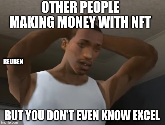 Broke | OTHER PEOPLE MAKING MONEY WITH NFT; REUBEN; BUT YOU DON'T EVEN KNOW EXCEL | image tagged in desperate cj | made w/ Imgflip meme maker