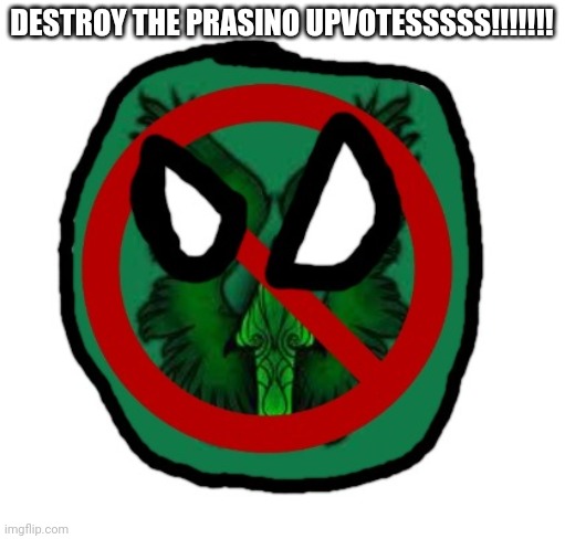 amt anti-upvotebeggar taskforce ball | DESTROY THE PRASINO UPVOTESSSSS!!!!!!! | image tagged in amt anti-upvotebeggar taskforce ball | made w/ Imgflip meme maker