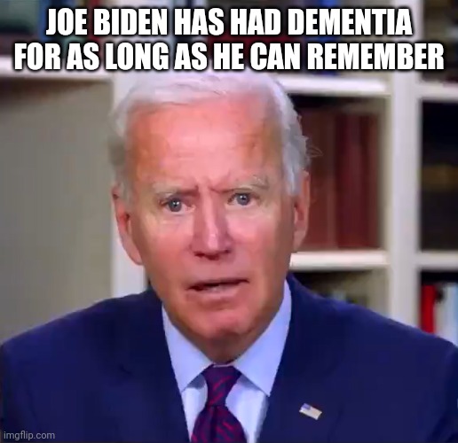 Slow Joe Biden Dementia Face | JOE BIDEN HAS HAD DEMENTIA FOR AS LONG AS HE CAN REMEMBER | image tagged in slow joe biden dementia face | made w/ Imgflip meme maker