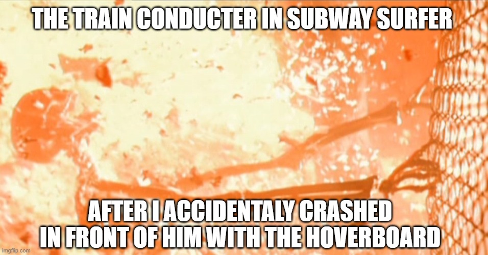 Oh no! | THE TRAIN CONDUCTER IN SUBWAY SURFER; AFTER I ACCIDENTALY CRASHED IN FRONT OF HIM WITH THE HOVERBOARD | image tagged in skeleton exploding,subwaysurfers | made w/ Imgflip meme maker