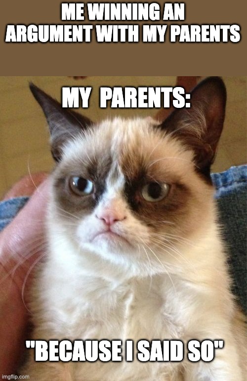 You can't win arguements | ME WINNING AN ARGUMENT WITH MY PARENTS; MY  PARENTS:; "BECAUSE I SAID SO" | image tagged in memes,grumpy cat | made w/ Imgflip meme maker