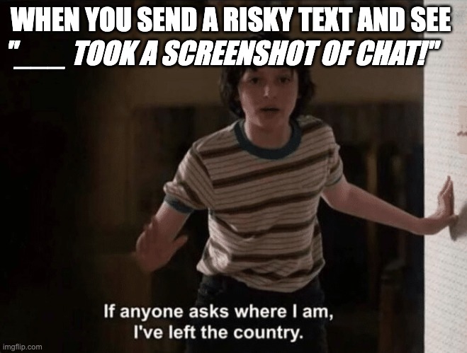 Snapchat be snitching | "___ TOOK A SCREENSHOT OF CHAT!"; WHEN YOU SEND A RISKY TEXT AND SEE | image tagged in i left the country | made w/ Imgflip meme maker