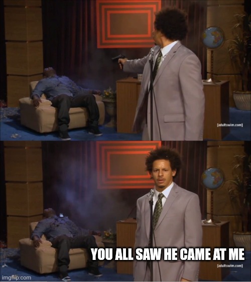 Life. | YOU ALL SAW HE CAME AT ME | image tagged in memes,who killed hannibal | made w/ Imgflip meme maker