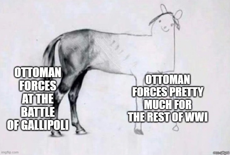 Hey, They Had 1 Good Victory | OTTOMAN FORCES AT THE BATTLE OF GALLIPOLI; OTTOMAN FORCES PRETTY MUCH FOR THE REST OF WWI | image tagged in horse drawing | made w/ Imgflip meme maker