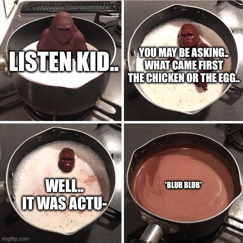 NOOOOOOO !!!!!!!!! | YOU MAY BE ASKING.. WHAT CAME FIRST THE CHICKEN OR THE EGG.. LISTEN KID.. WELL.. IT WAS ACTU-; *BLUB BLUB* | image tagged in chocolate monkey,why the chicken cross the road,they had us in the first half,chocolate,monkey puppet,gorilla | made w/ Imgflip meme maker