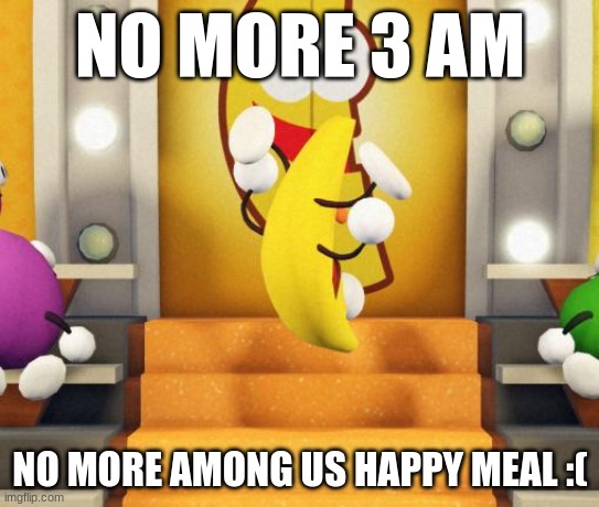 *bwomp* | NO MORE 3 AM; NO MORE AMONG US HAPPY MEAL :( | made w/ Imgflip meme maker