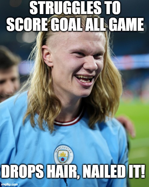 Haaland Hair | STRUGGLES TO SCORE GOAL ALL GAME; DROPS HAIR, NAILED IT! | image tagged in premier league | made w/ Imgflip meme maker