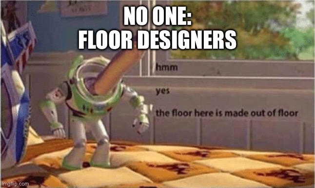 I know it sucks I'm out of ideas | NO ONE:
FLOOR DESIGNERS | image tagged in hmm yes the floor here is made out of floor | made w/ Imgflip meme maker