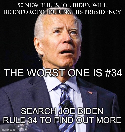The worst part is he’s trying to hide it from us | 50 NEW RULES JOE BIDEN WILL BE ENFORCING DURING HIS PRESIDENCY; THE WORST ONE IS #34; SEARCH JOE BIDEN RULE 34 TO FIND OUT MORE | image tagged in joe biden,politics | made w/ Imgflip meme maker