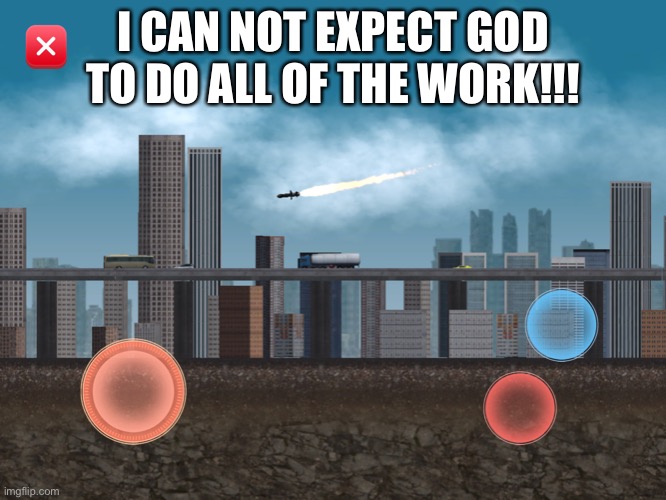 The controlled missile | I CAN NOT EXPECT GOD TO DO ALL OF THE WORK!!! | image tagged in the controlled missile | made w/ Imgflip meme maker