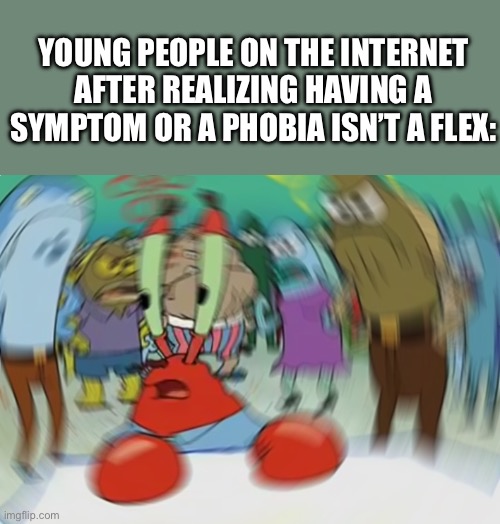 This gotta be relatable ahh | YOUNG PEOPLE ON THE INTERNET AFTER REALIZING HAVING A SYMPTOM OR A PHOBIA ISN’T A FLEX: | image tagged in memes,mr krabs blur meme,children,facts | made w/ Imgflip meme maker