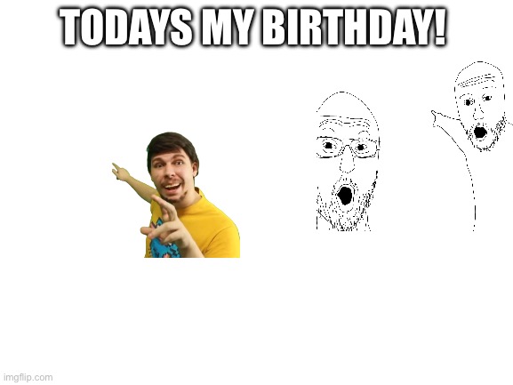 Yay!!! | TODAYS MY BIRTHDAY! | image tagged in blank white template | made w/ Imgflip meme maker