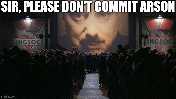 1984 | SIR, PLEASE DON'T COMMIT ARSON | image tagged in 1984,memes,funny | made w/ Imgflip meme maker