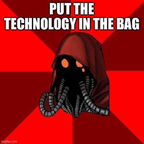 adeptus mechanicus | PUT THE TECHNOLOGY IN THE BAG | image tagged in adeptus mechanicus | made w/ Imgflip meme maker