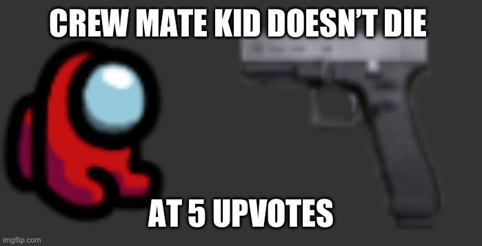 Time to upvote | CREW MATE KID DOESN’T DIE; AT 5 UPVOTES | image tagged in mini crewmate go bye bye | made w/ Imgflip meme maker