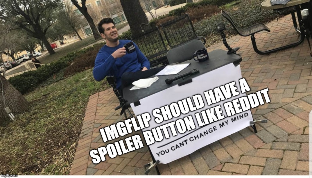 You cant change my mind | IMGFLIP SHOULD HAVE A SPOILER BUTTON LIKE REDDIT | image tagged in you cant change my mind | made w/ Imgflip meme maker