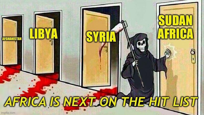 Next up, Africa | SUDAN AFRICA; SYRIA; LIBYA; AFGHANISTAN; AFRICA IS NEXT ON THE HIT LIST | image tagged in death knocking at the door | made w/ Imgflip meme maker