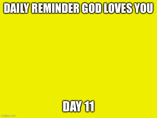 Day 11 | DAILY REMINDER GOD LOVES YOU; DAY 11 | made w/ Imgflip meme maker