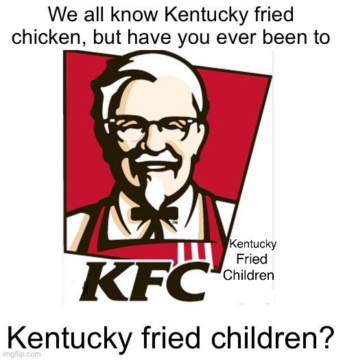 I have. The food there is finger lickin good! | We all know Kentucky fried chicken, but have you ever been to; Kentucky fried children? | image tagged in kfc,chicken,children | made w/ Imgflip meme maker