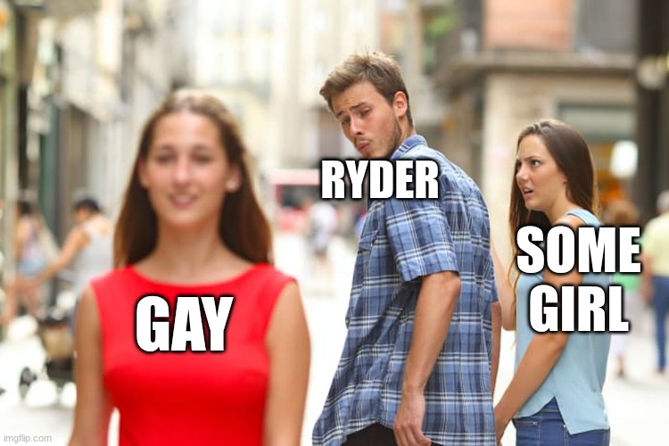 Distracted Boyfriend | RYDER; SOME GIRL; GAY | image tagged in memes,distracted boyfriend | made w/ Imgflip meme maker