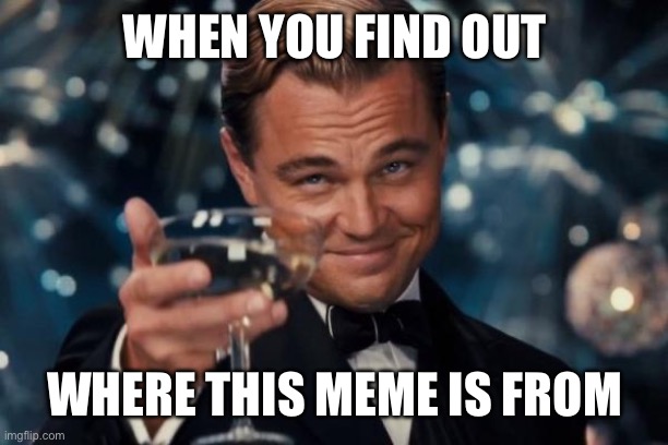 Great Gatsby 2013 | WHEN YOU FIND OUT; WHERE THIS MEME IS FROM | image tagged in memes,leonardo dicaprio cheers | made w/ Imgflip meme maker