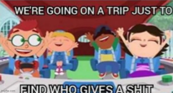 We’re going on a trip just to find who gives a shit | image tagged in we re going on a trip just to find who gives a shit | made w/ Imgflip meme maker