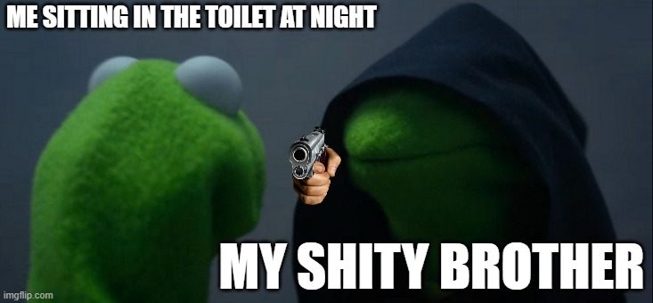 ME SITTING IN THE TOILET AT NIGHT MY SHITY BROTHER | image tagged in memes,evil kermit | made w/ Imgflip meme maker