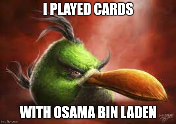 Green Angry Bird | I PLAYED CARDS; WITH OSAMA BIN LADEN | image tagged in green angry bird | made w/ Imgflip meme maker