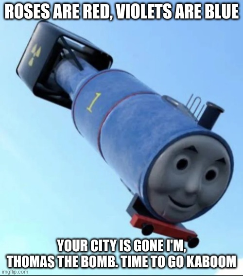 OH NOOOOO | ROSES ARE RED, VIOLETS ARE BLUE; YOUR CITY IS GONE I'M, THOMAS THE BOMB. TIME TO GO KABOOM | image tagged in thomas the thermonuclear bomb | made w/ Imgflip meme maker