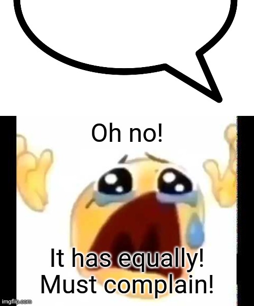 Oh no! It has equally! Must complain! | image tagged in speech bubble transparent,cursed crying emoji | made w/ Imgflip meme maker
