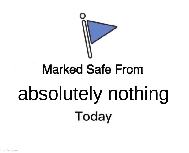 Thursday Memes 02 | absolutely nothing | image tagged in memes,marked safe from | made w/ Imgflip meme maker